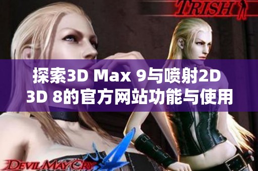 探索3D Max 9与喷射2D 3D 8的官方网站功能与使用技巧