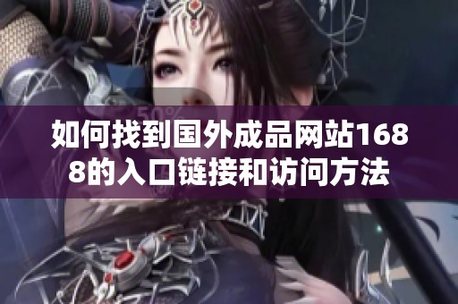 如何找到国外成品网站1688的入口链接和访问方法