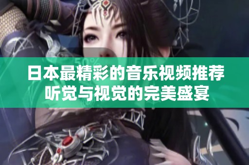 日本最精彩的音乐视频推荐 听觉与视觉的完美盛宴