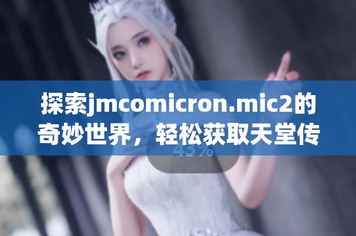 探索jmcomicron.mic2的奇妙世界，轻松获取天堂传送与下载方式