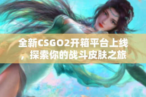 全新CSGO2开箱平台上线，探索你的战斗皮肤之旅