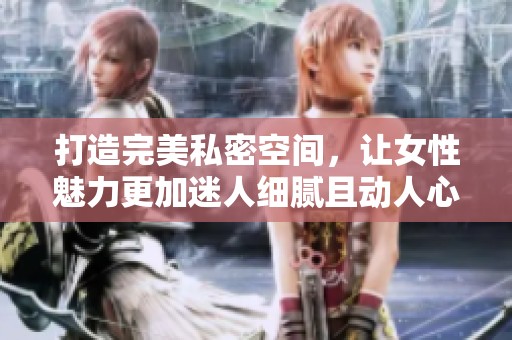 打造完美私密空间，让女性魅力更加迷人细腻且动人心弦