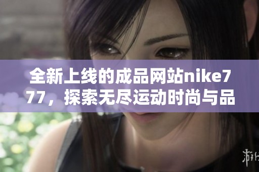 全新上线的成品网站nike777，探索无尽运动时尚与品质选择