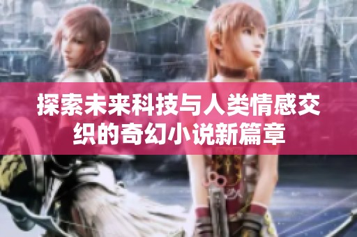 探索未来科技与人类情感交织的奇幻小说新篇章