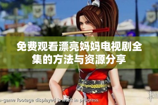 免费观看漂亮妈妈电视剧全集的方法与资源分享
