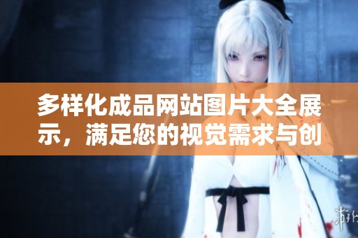 多样化成品网站图片大全展示，满足您的视觉需求与创意灵感