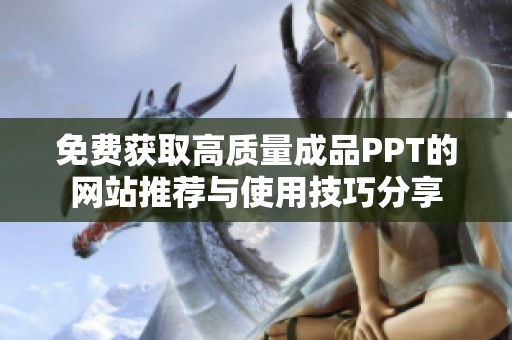 免费获取高质量成品PPT的网站推荐与使用技巧分享