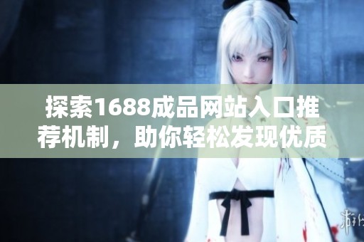 探索1688成品网站入口推荐机制，助你轻松发现优质商品！