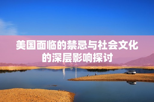 美国面临的禁忌与社会文化的深层影响探讨