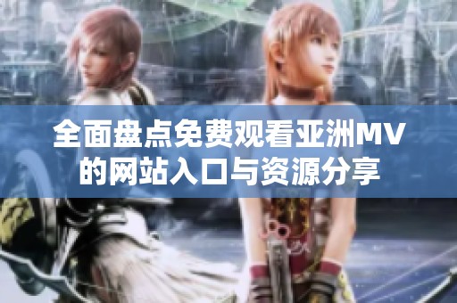 全面盘点免费观看亚洲MV的网站入口与资源分享