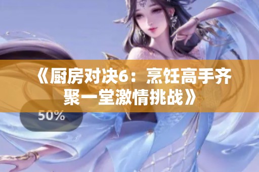 《厨房对决6：烹饪高手齐聚一堂激情挑战》
