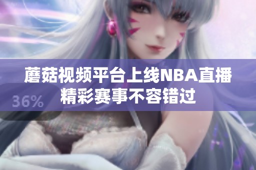 蘑菇视频平台上线NBA直播精彩赛事不容错过