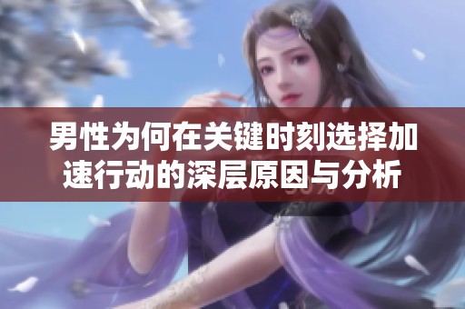 男性为何在关键时刻选择加速行动的深层原因与分析
