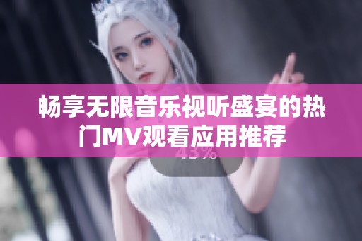 畅享无限音乐视听盛宴的热门MV观看应用推荐
