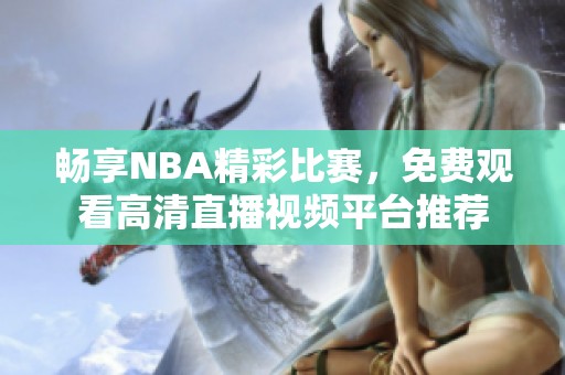 畅享NBA精彩比赛，免费观看高清直播视频平台推荐