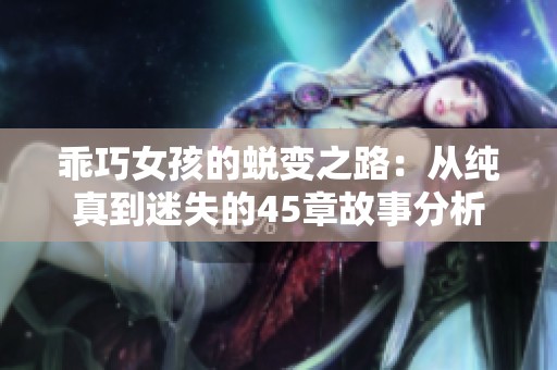 乖巧女孩的蜕变之路：从纯真到迷失的45章故事分析