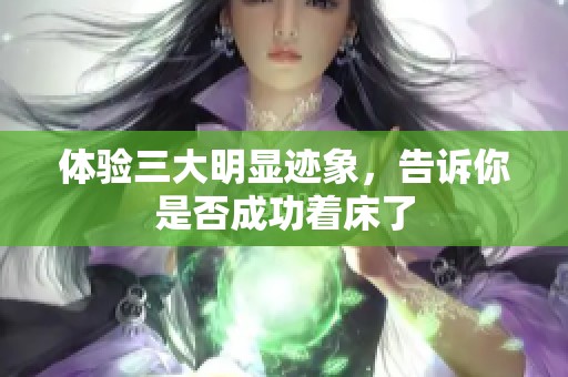 体验三大明显迹象，告诉你是否成功着床了