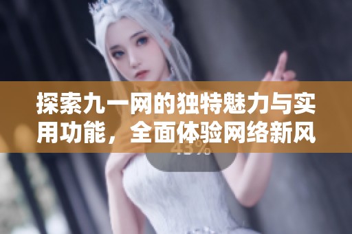 探索九一网的独特魅力与实用功能，全面体验网络新风尚