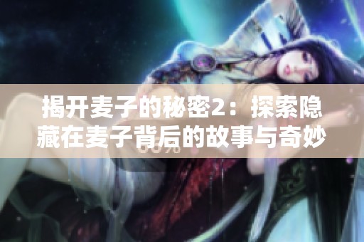揭开麦子的秘密2：探索隐藏在麦子背后的故事与奇妙世界