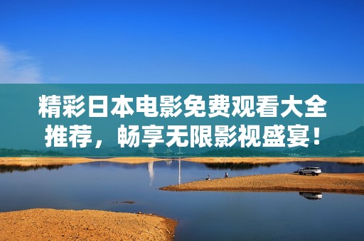 精彩日本电影免费观看大全推荐，畅享无限影视盛宴！