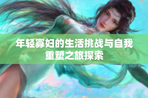 年轻寡妇的生活挑战与自我重塑之旅探索