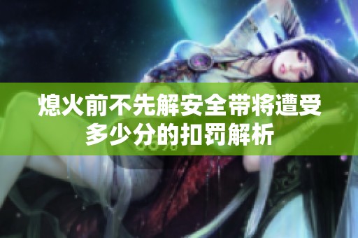 熄火前不先解安全带将遭受多少分的扣罚解析
