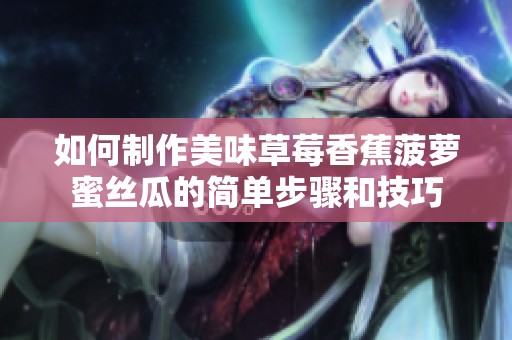 如何制作美味草莓香蕉菠萝蜜丝瓜的简单步骤和技巧