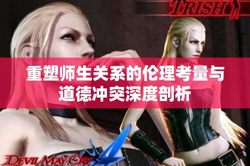 重塑师生关系的伦理考量与道德冲突深度剖析
