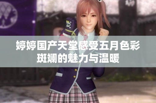 婷婷国产天堂感受五月色彩斑斓的魅力与温暖