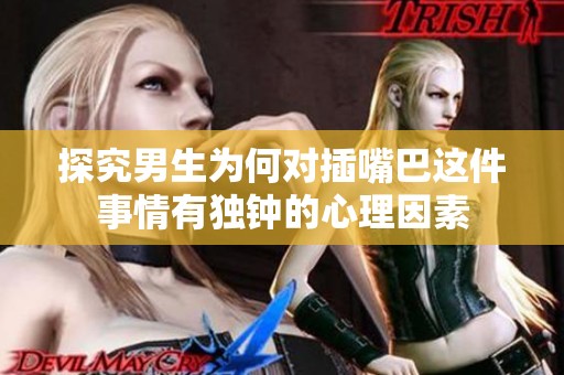 探究男生为何对插嘴巴这件事情有独钟的心理因素