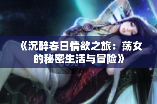 《沉醉春日情欲之旅：荡女的秘密生活与冒险》