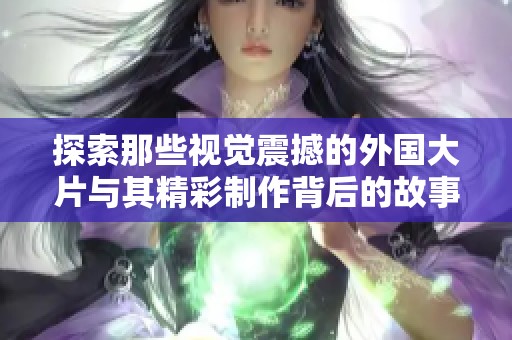 探索那些视觉震撼的外国大片与其精彩制作背后的故事
