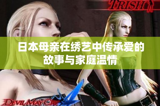 日本母亲在绣艺中传承爱的故事与家庭温情