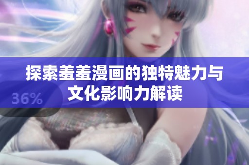 探索羞羞漫画的独特魅力与文化影响力解读