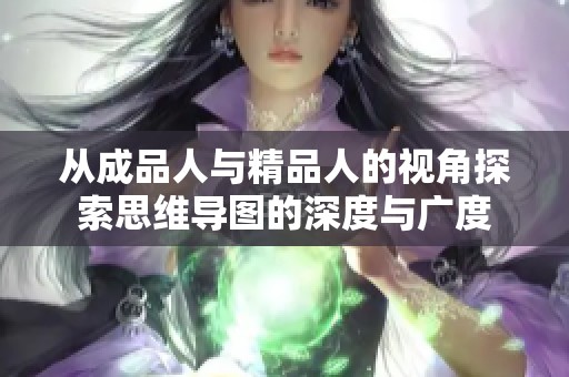 从成品人与精品人的视角探索思维导图的深度与广度