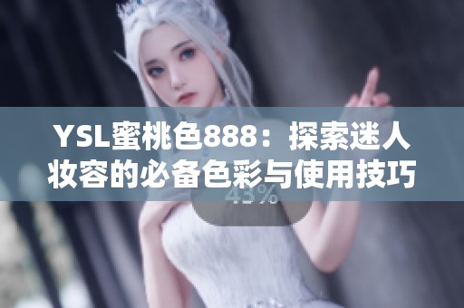 YSL蜜桃色888：探索迷人妆容的必备色彩与使用技巧