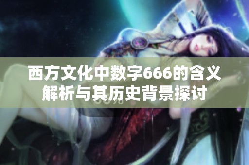 西方文化中数字666的含义解析与其历史背景探讨