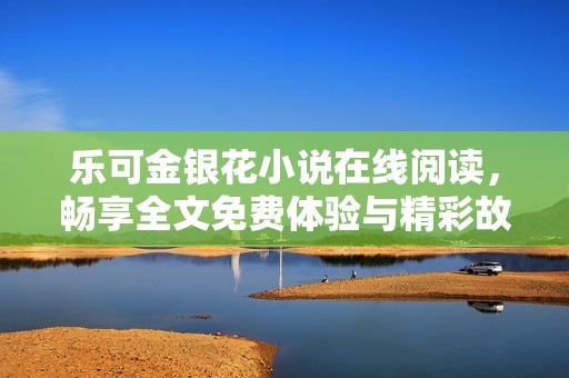 乐可金银花小说在线阅读，畅享全文免费体验与精彩故事