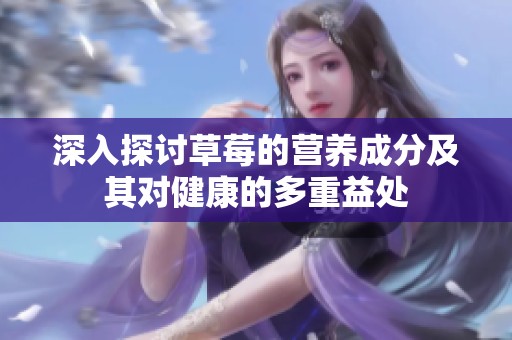 深入探讨草莓的营养成分及其对健康的多重益处