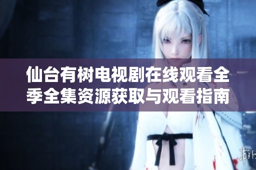 仙台有树电视剧在线观看全季全集资源获取与观看指南