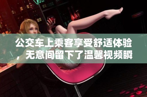 公交车上乘客享受舒适体验，无意间留下了温馨视频瞬间