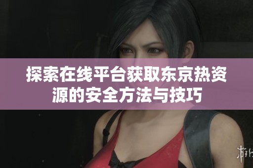 探索在线平台获取东京热资源的安全方法与技巧