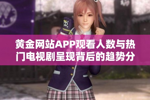 黄金网站APP观看人数与热门电视剧呈现背后的趋势分析