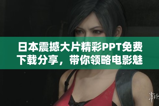 日本震撼大片精彩PPT免费下载分享，带你领略电影魅力与视觉盛宴