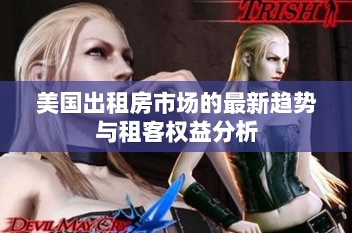 美国出租房市场的最新趋势与租客权益分析