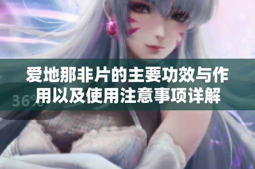 爱地那非片的主要功效与作用以及使用注意事项详解
