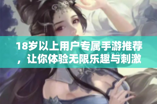 18岁以上用户专属手游推荐，让你体验无限乐趣与刺激挑战