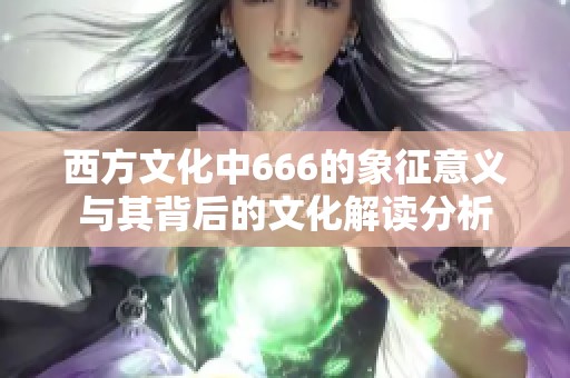 西方文化中666的象征意义与其背后的文化解读分析