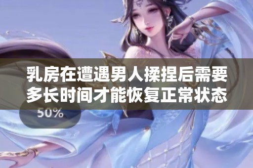 乳房在遭遇男人揉捏后需要多长时间才能恢复正常状态