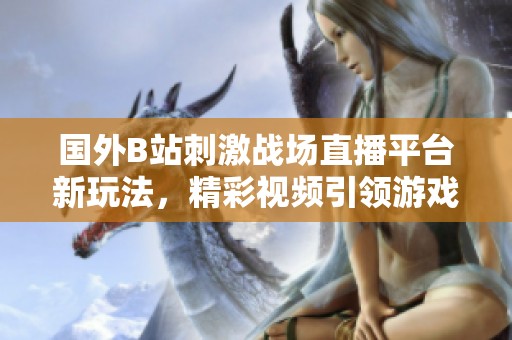 国外B站刺激战场直播平台新玩法，精彩视频引领游戏潮流